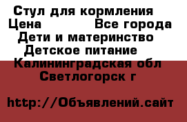 Стул для кормления  › Цена ­ 4 000 - Все города Дети и материнство » Детское питание   . Калининградская обл.,Светлогорск г.